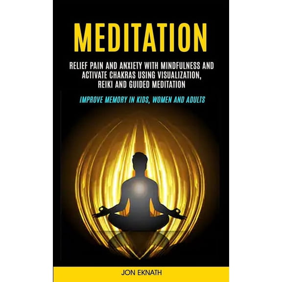 Meditation: Relief Pain and Anxiety With Mindfulness and Activate Chakras Using Visualization, Reiki and Guided Meditati, (Paperback)