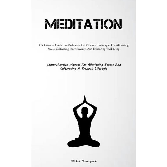 Meditation: The Essential Guide To Meditation For Novices: Techniques For Alleviating Stress, Cultivating Inner Serenity, (Paperback)