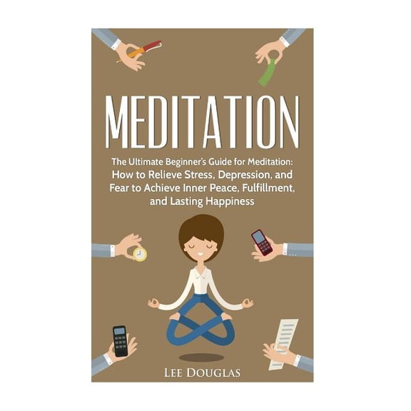 Meditation, Yoga, Guide, Beginners, Anxi Meditation: The Ultimate Beginner's Guide for Meditation: How to Relieve Stress,, (Paperback)