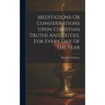 thumbnail image 1 of Meditations Or Considerations Upon Christian Truths And Duties, For Every Day Of The Year, (Hardcover), 1 of 1