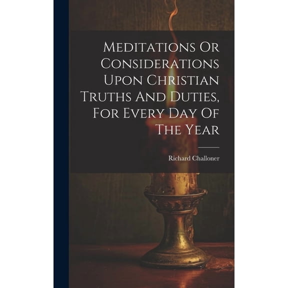 Meditations Or Considerations Upon Christian Truths And Duties, For Every Day Of The Year, (Hardcover)