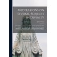 thumbnail image 1 of Meditations on Several Subjects in Divinity: Particularly, Trusting Upon God. Hungering and Thirsting After Christ. The Power, Evil, and Vileness of Sin. The Combat Between the Flesh and the Spirit: W, 1 of 1