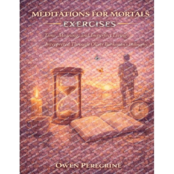 Meditations for Mortals Exercises: Time, Meaning, and Imperfect Living Interpreted Through Oliver Burkeman's Philos, (Paperback)