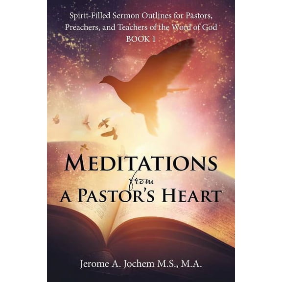 Meditations from a Pastor's Heart : Spirit-filled Sermon Outlines for Pastors, Preachers, and Teachers of the Word of God