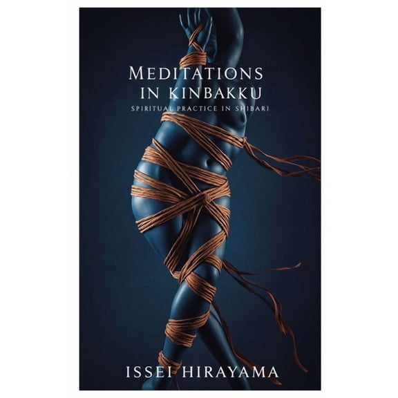 Meditations in Kinbaku: Spiritual Practice in Shibari, (Paperback)