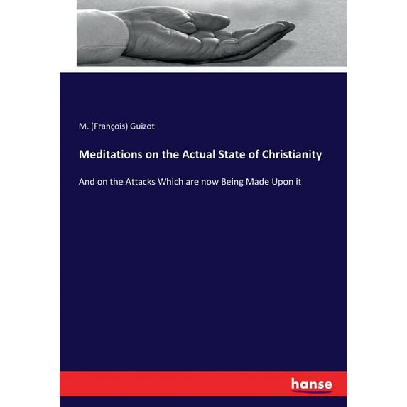 Meditations on the Actual State of Christianity: And on the Attacks Which are now Being Made Upon it, (Paperback)