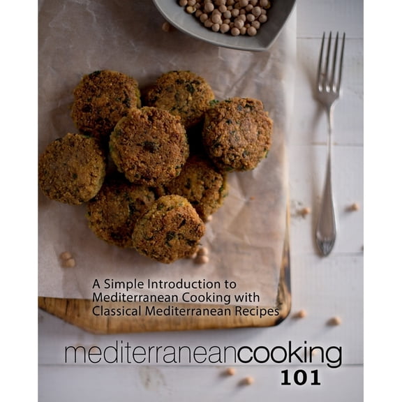 Mediterranean Cooking 101: A Simple Introduction to Mediterranean Cooking with Classical Mediterranean Recipes (2nd Edition) (Paperback)