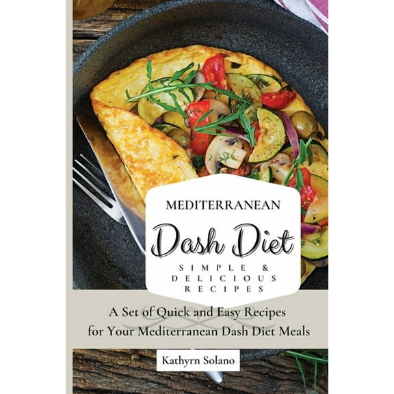 Mediterranean Dash Diet Simple & Delicious Recipes: A Set of Quick and Easy Recipes for Your Mediterranean Dash Diet, (Paperback)