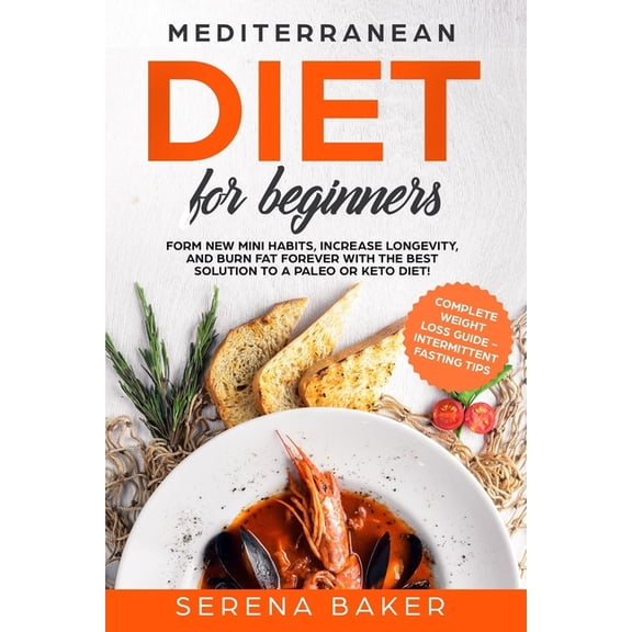 Mediterranean Diet for Beginners : Form new Mini Habits, Increase Longevity, and Burn fat Forever with the Best solution to a Paleo or Keto Diet! (complete Weight Loss Guide, Intermittent Fasting tips) (Paperback)
