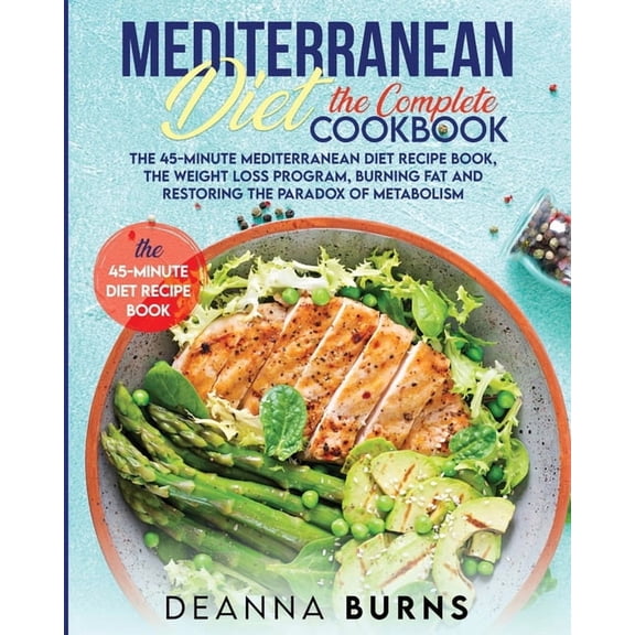 Mediterranean Diet the Complete Cookbook : The 45-Minute Mediterranean Diet Cookbook, Mediterranean Diet Plan, Diet Weight Loss, Burn Fat And Reset Your Metabolism Paradox (Paperback)