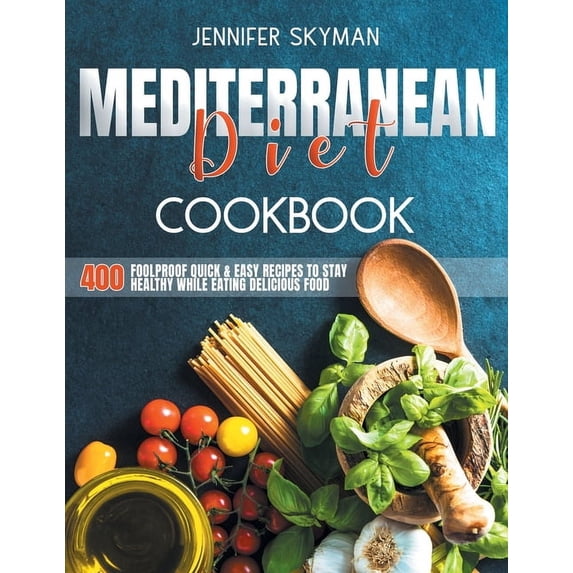 Mediterranean Diet Cookbook : 400 Foolproof Quick & Easy Recipes to Stay Healthy While Eating Amazing Food (Paperback)