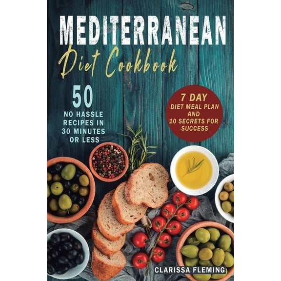 Mediterranean Diet Cookbook: 50 No Hassle Recipes in 30 minutes or less (Includes 7 Day Diet Meal Plan and 10 Secrets fo, (Paperback)