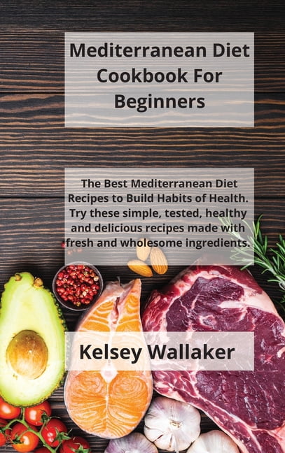 Mediterranean Diet Cookbook For Beginners: The Best Mediterranean Diet Recipes to Build Habits of Health. Try these simp