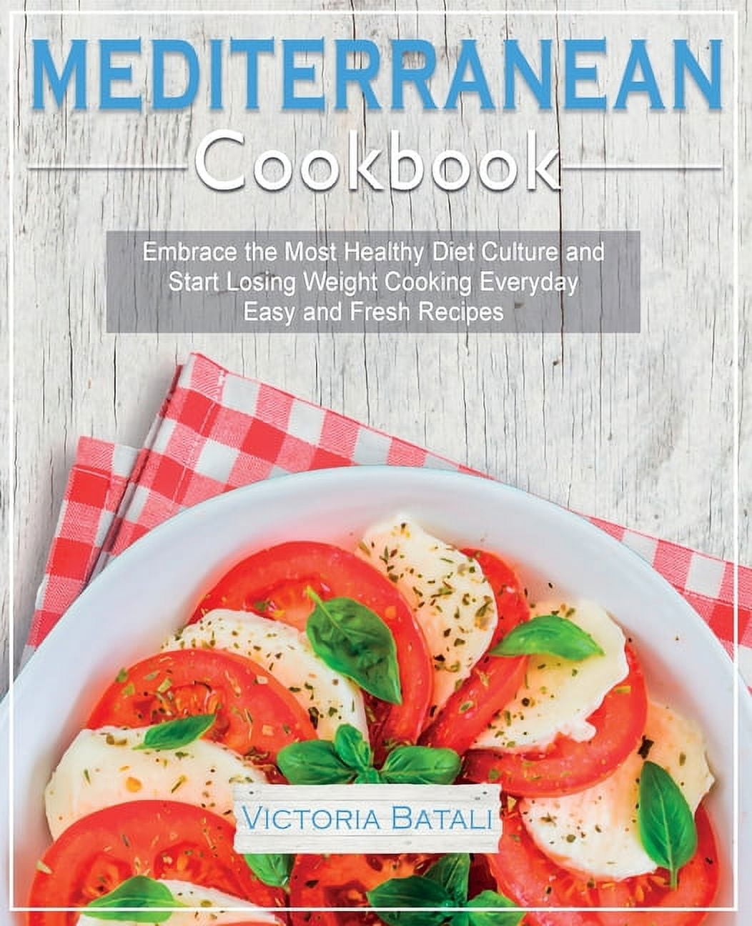 Mediterranean Diet Cookbook: Embrace the Most Healthy Diet Culture and Start Losing Weight Cooking Everyday Easy and Fre