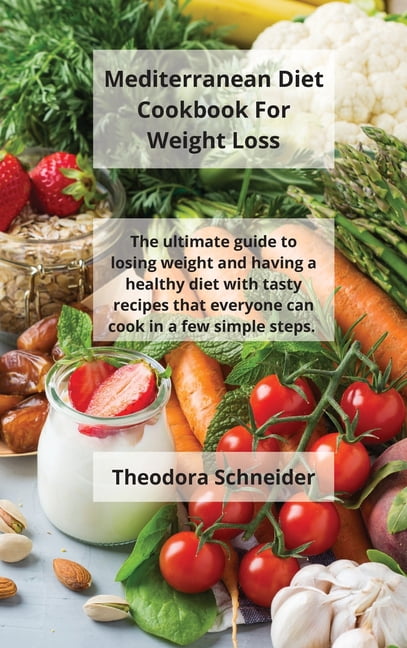 Mediterranean Diet Cookbook For Weight Loss: The ultimate guide to losing weight and having a healthy diet with tasty re