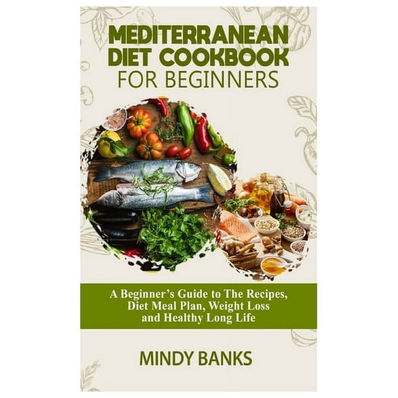 Mediterranean Diet Cookbook for Beginners: A Beginner's Guide to The Recipes, Diet Meal Plan, Weight Loss and Healthy Long Life, (Paperback)