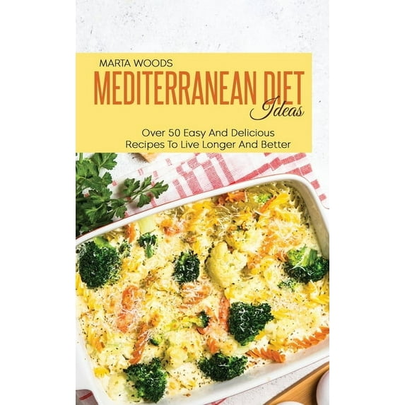 Mediterranean Diet Ideas: Over 50 Easy And Delicious Recipes To Live Longer And Better (Hardcover)