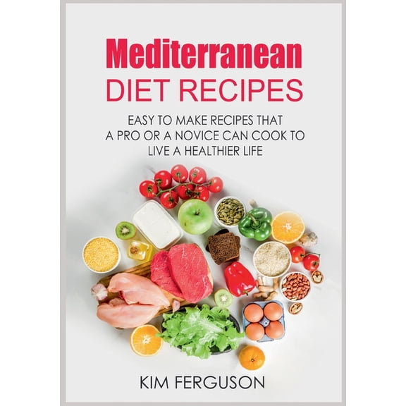 Mediterranean Diet Recipes: Easy to Make Recipes That a Pro or a Novice Can Cook To Live a Healthier Life, (Paperback)