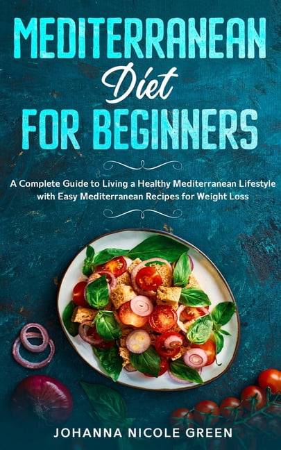 Mediterranean Diet for Beginners: A Complete Guide to Living a Healthy ...