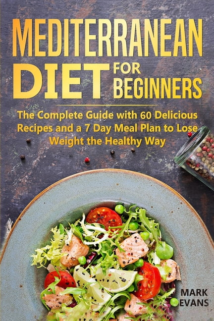 Mediterranean Diet for Beginners: The Complete Guide with 60 Delicious Recipes and a 7-Day Meal ...