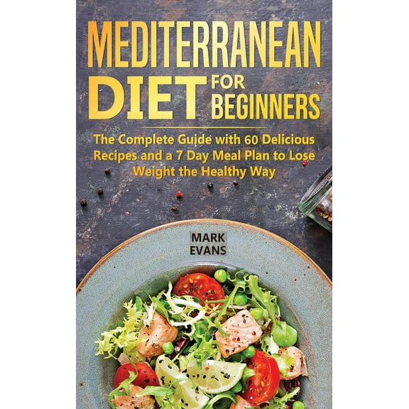 Mediterranean Diet for Beginners: The Complete Guide with 60 Delicious Recipes and a 7-Day Meal Plan to Lose Weight the , (Hardcover)