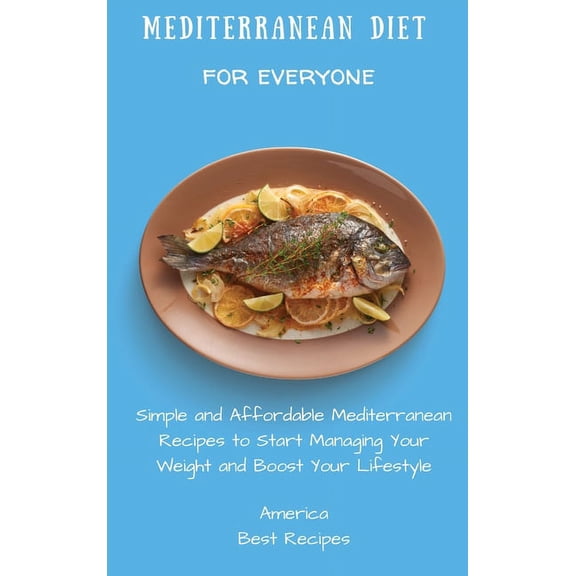 Mediterranean Diet for Everyone: Simple and Affordable Mediterranean Recipes to Start Managing Your Weight and Boost You, (Hardcover)