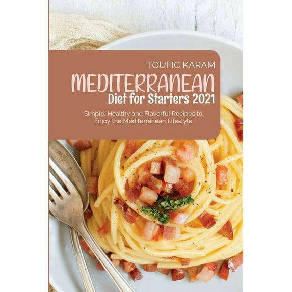 Mediterranean Diet for Starters 2021 : Simple, Healthy and Flavorful Recipes to Enjoy the Mediterranean Lifestyle (Paperback)