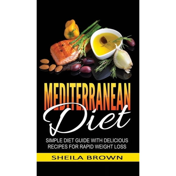 Mediterranean Diet: Simple Diet Guide with Delicious Recipes for Rapid Weight Loss, (Hardcover)