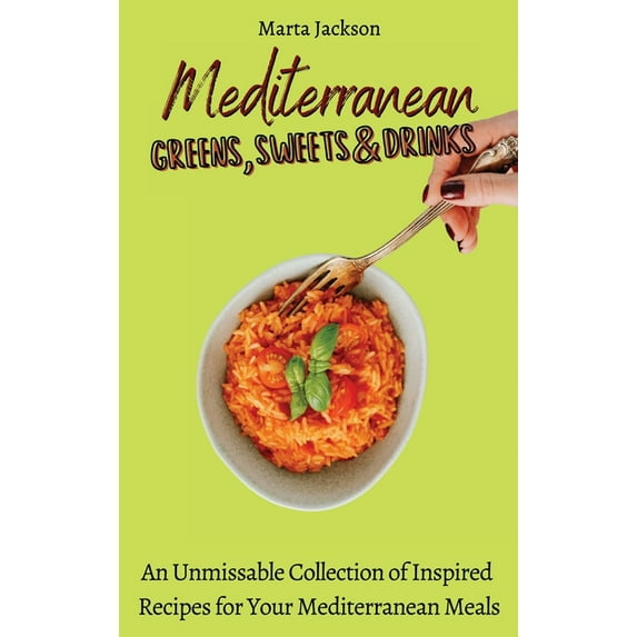 Mediterranean Greens, Sweets & Drinks: An Unmissable Collection of Inspired Recipes for Your Mediterranean Meals, (Hardcover)