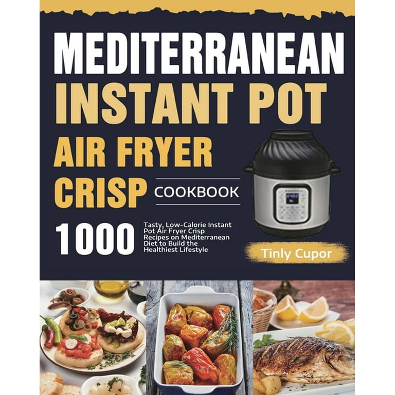 Mediterranean Instant Pot Air Fryer Crisp Cookbook for Beginners 1000 Tasty Low Calorie Instant Pot Air Fryer Crisp Recipes on Mediterranean Diet to