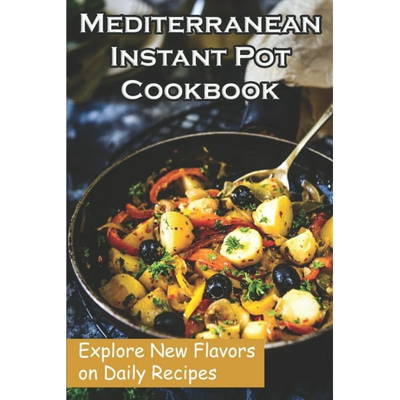Mediterranean Instant Pot Cookbook : Explore New Flavors on Daily Recipes: Mediterranean Diet Cookbook Instant Pot (Paperback)
