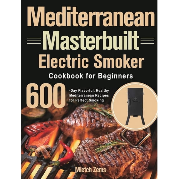 Mediterranean Masterbuilt Electric Smoker Cookbook for Beginners: 600-Day Flavorful, Healthy Mediterranean Recipes for Perfect Smoking (Hardcover)
