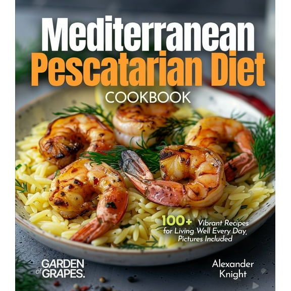Mediterranean Pescatarian Diet Cookbook: 100+ Vibrant Recipes for Living Well Every Day, Pictures Included, (Paperback)