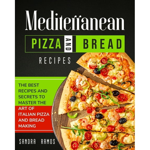 Mediterranean Pizza and Bread Recipes: The Best Recipes and Secrets To Master The Art Of Italian Pizza and Bread Making, (Paperback)