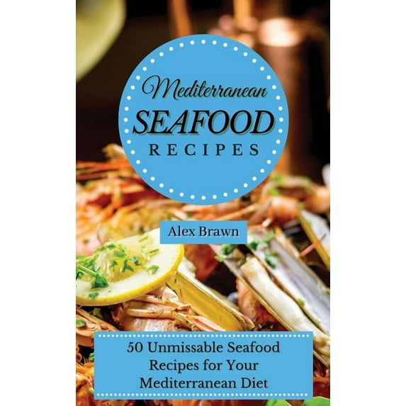 Mediterranean Seafood Recipes: 50 Unmissable Seafood Recipes for Your Mediterranean Diet, (Hardcover)