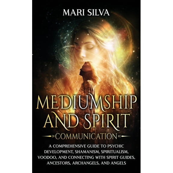 Mediumship and Spirit Communication: A Comprehensive Guide to Psychic Development, Shamanism, Spiritualism, Voodoo, and , (Hardcover)