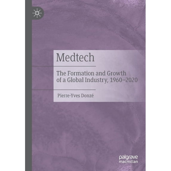 Medtech: The Formation and Growth of a Global Industry, 1960-2020, (Paperback)