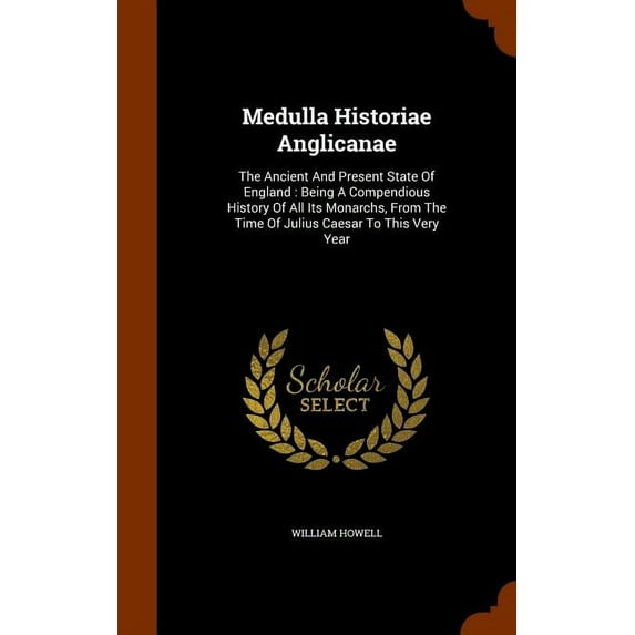 Medulla Historiae Anglicanae: The Ancient And Present State Of England: Being A Compendious History Of All Its Monarchs, From The Time Of Julius Caesar To This Very Year (Hardcover)