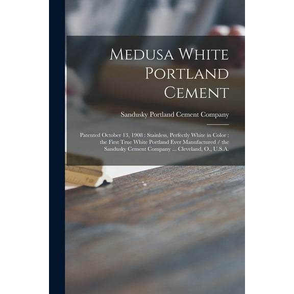 Medusa White Portland Cement: Patented October 13, 1908: Stainless, Perfectly White in Color: the First True White Portland Ever Manufactured / the Sandusky Cement Company ... Cleveland, O., U.S.A. (P