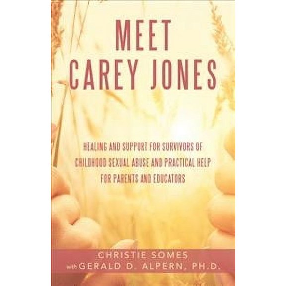Meet Carey Jones: Healing and Support for Survivors of Childhood Sexual Abuse and Practical Help for Parents and Educators (Paperback)