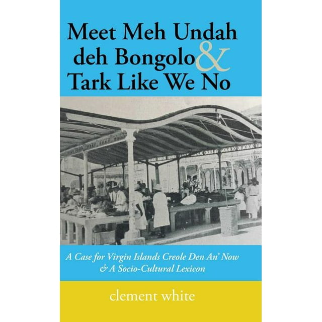 Meet Meh Undah deh Bongolo & Tark Like We No: A Case for Virgin Islands Creole Den An' Now & A Socio-Cultural Lexicon (Hardcover)
