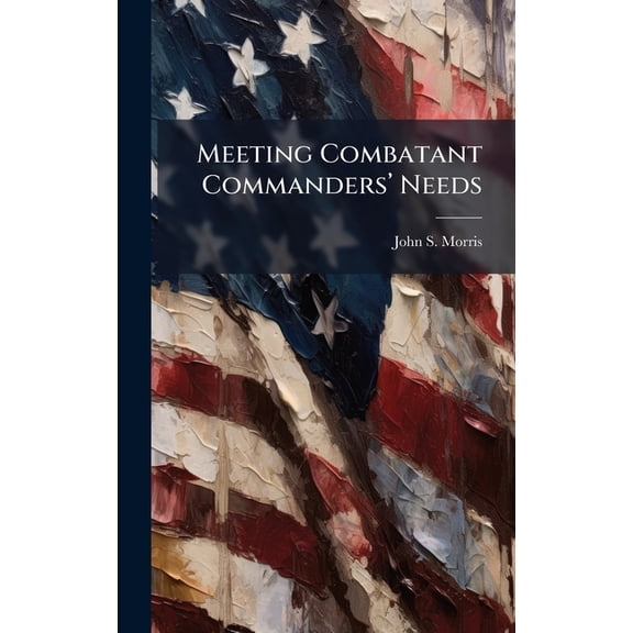 Meeting Combatant Commanders(TM) Needs, (Hardcover)