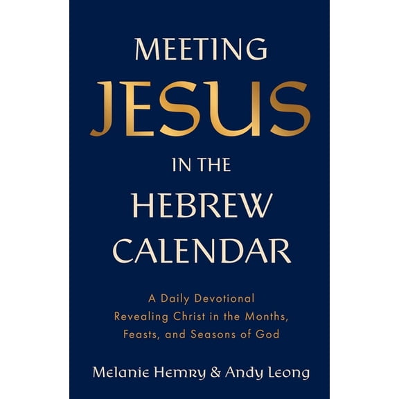 Meeting Jesus in the Hebrew Calendar: A Daily Devotional Revealing Christ in the Months, Feasts, and Seasons of God, (Hardcover)