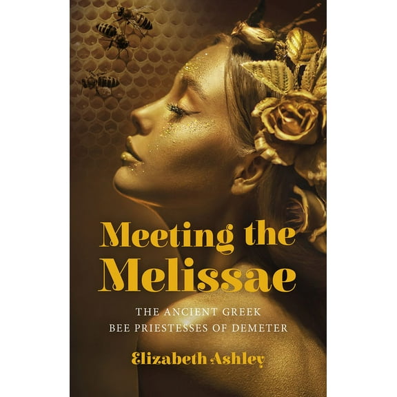Meeting the Melissae: The Ancient Greek Bee Priestesses of Demeter, (Paperback)