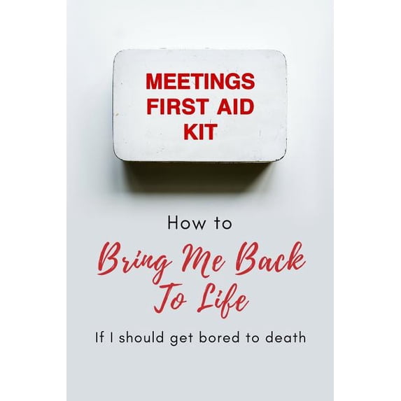 Meetings First Aid Kit: How to Bring Me Back to Life If I Should Get Bored to Death Paperback 1798650320 9781798650325 Tired of Working