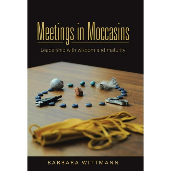 Meetings in Moccasins : Leadership With Wisdom and Maturity