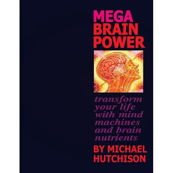 Mega Brain Power : Transform Your Life With Mind Machines and Brain Nutrients
