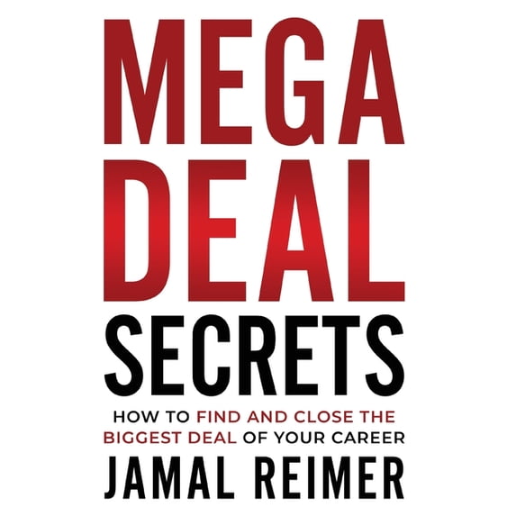 Mega Deal Secrets: How to Find and Close the Biggest Deal of Your Career, (Hardcover)