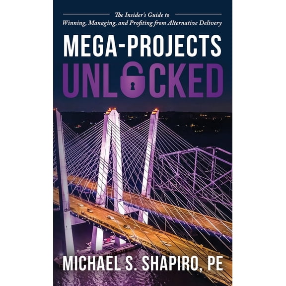 Mega-Projects Unlocked: The Insider's Guide to Winning, Managing, and Profiting from Alternative Delivery, (Hardcover)