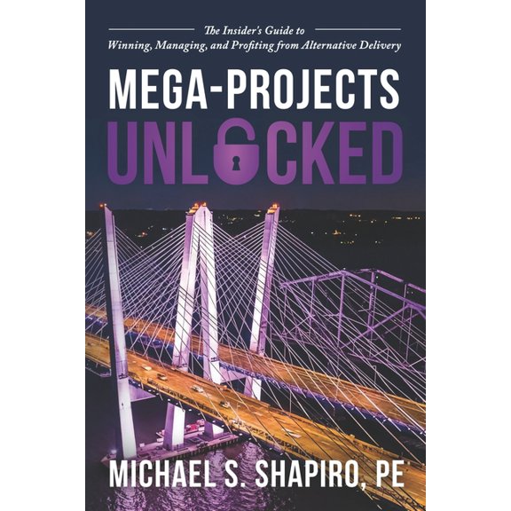 Mega-Projects Unlocked: The Insider's Guide to Winning, Managing, and Profiting from Alternative Delivery, (Paperback)